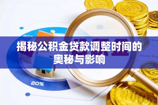 莘县揭秘公积金贷款调整时间的奥秘与影响