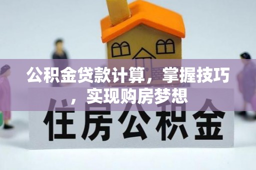 莘县公积金贷款计算，掌握技巧，实现购房梦想