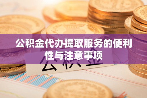 莘县公积金代办提取服务的便利性与注意事项