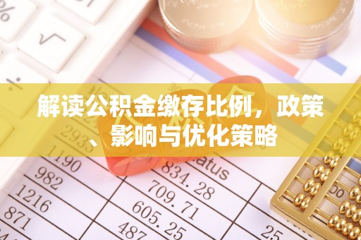 莘县解读公积金缴存比例，政策、影响与优化策略