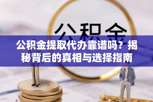 莘县公积金提取代办靠谱吗？揭秘背后的真相与选择指南