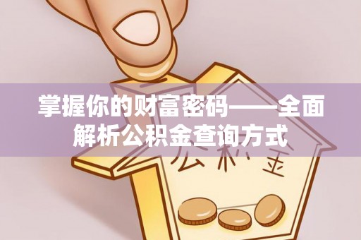 莘县掌握你的财富密码——全面解析公积金查询方式