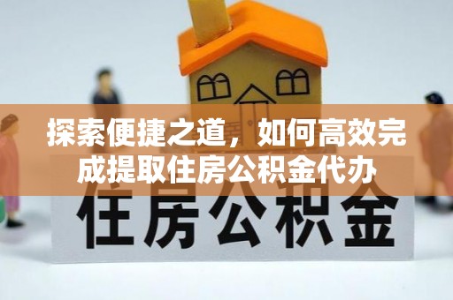 莘县探索便捷之道，如何高效完成提取住房公积金代办