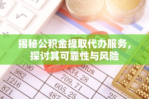 莘县揭秘公积金提取代办服务，探讨其可靠性与风险