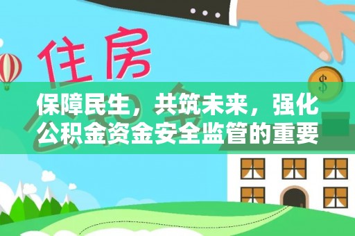 莘县保障民生，共筑未来，强化公积金资金安全监管的重要性