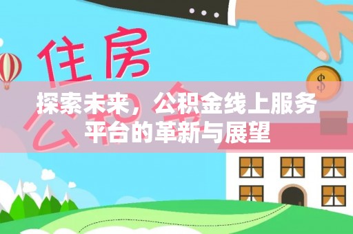 莘县探索未来，公积金线上服务平台的革新与展望