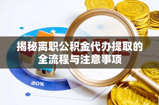 莘县揭秘离职公积金代办提取的全流程与注意事项