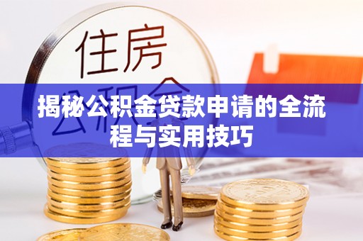 莘县揭秘公积金贷款申请的全流程与实用技巧