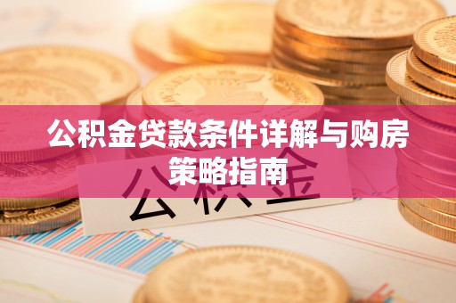 莘县公积金贷款条件详解与购房策略指南
