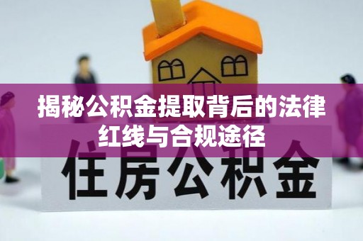 莘县揭秘公积金提取背后的法律红线与合规途径