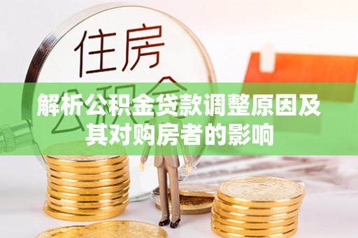 莘县解析公积金贷款调整原因及其对购房者的影响