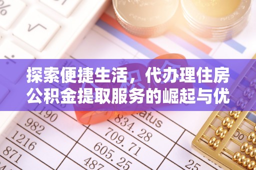 莘县探索便捷生活，代办理住房公积金提取服务的崛起与优势