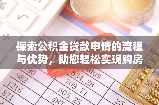 莘县探索公积金贷款申请的流程与优势，助您轻松实现购房梦想