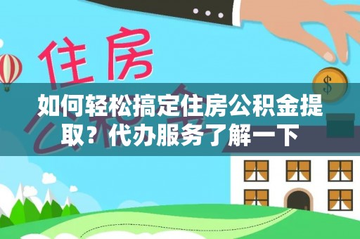 莘县如何轻松搞定住房公积金提取？代办服务了解一下