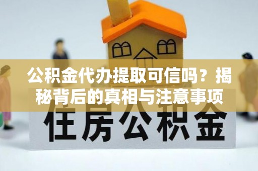 莘县公积金代办提取可信吗？揭秘背后的真相与注意事项
