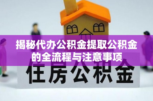 莘县揭秘代办公积金提取公积金的全流程与注意事项