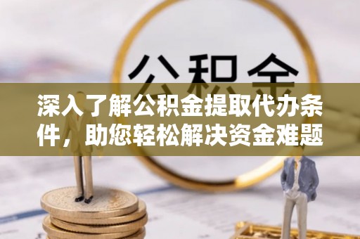 莘县深入了解公积金提取代办条件，助您轻松解决资金难题
