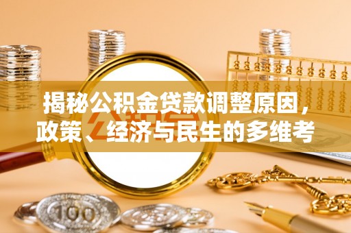 莘县揭秘公积金贷款调整原因，政策、经济与民生的多维考量