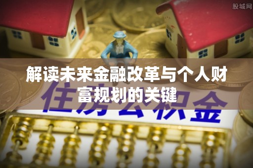 莘县解读未来金融改革与个人财富规划的关键