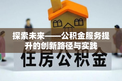 莘县探索未来——公积金服务提升的创新路径与实践