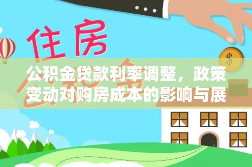 莘县公积金贷款利率调整，政策变动对购房成本的影响与展望