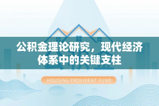莘县公积金理论研究，现代经济体系中的关键支柱