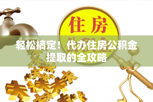 莘县轻松搞定！代办住房公积金提取的全攻略