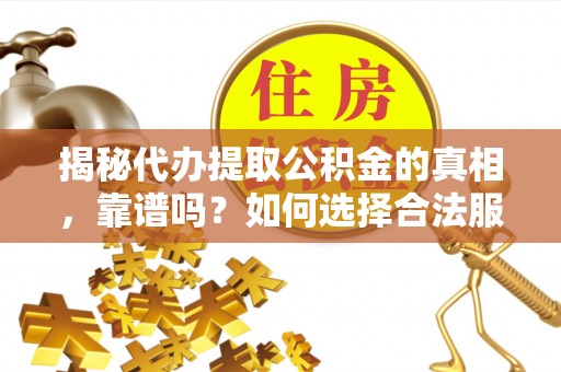 莘县揭秘代办提取公积金的真相，靠谱吗？如何选择合法服务？
