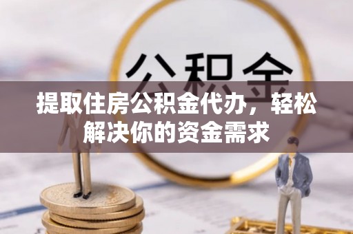 莘县提取住房公积金代办，轻松解决你的资金需求