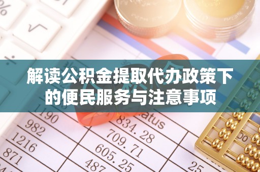 莘县解读公积金提取代办政策下的便民服务与注意事项