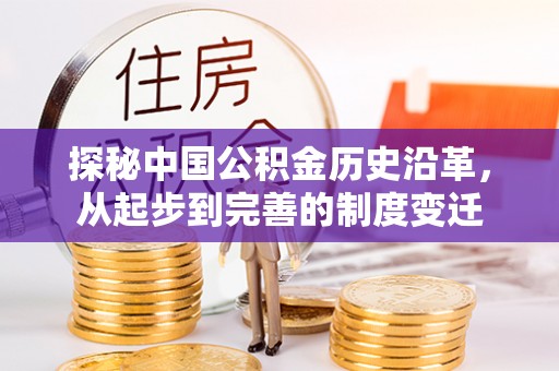 莘县探秘中国公积金历史沿革，从起步到完善的制度变迁