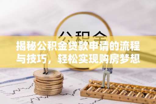 莘县揭秘公积金贷款申请的流程与技巧，轻松实现购房梦想