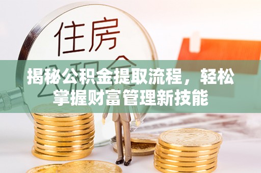 莘县揭秘公积金提取流程，轻松掌握财富管理新技能