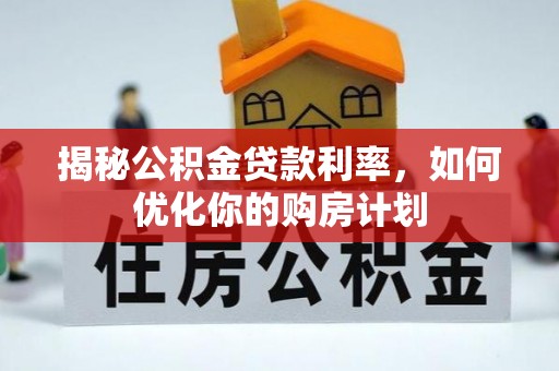 莘县揭秘公积金贷款利率，如何优化你的购房计划