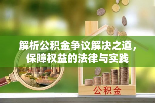 莘县解析公积金争议解决之道，保障权益的法律与实践