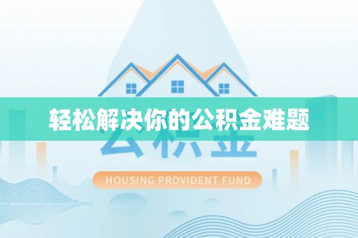 莘县轻松解决你的公积金难题