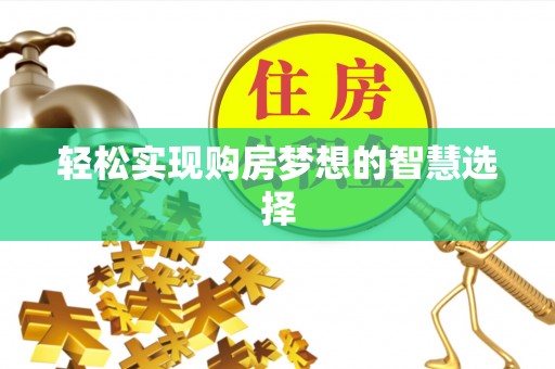 莘县轻松实现购房梦想的智慧选择