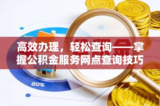莘县高效办理，轻松查询——掌握公积金服务网点查询技巧