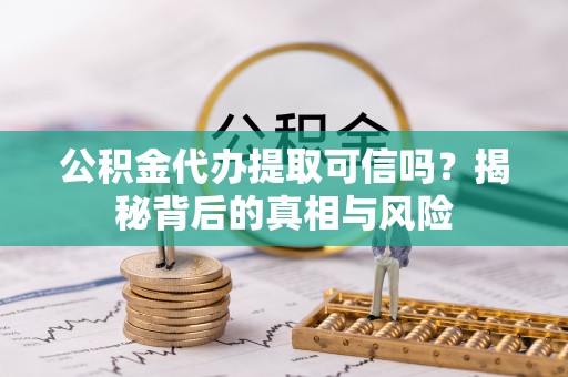 莘县公积金代办提取可信吗？揭秘背后的真相与风险