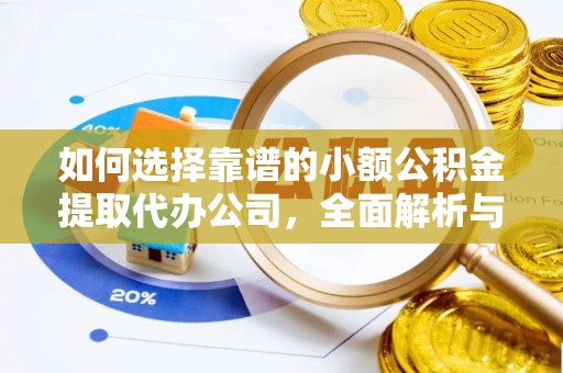 莘县如何选择靠谱的小额公积金提取代办公司，全面解析与实用指南