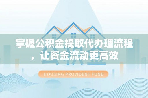 莘县掌握公积金提取代办理流程，让资金流动更高效