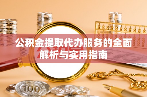 莘县公积金提取代办服务的全面解析与实用指南