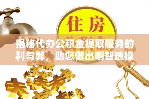 莘县揭秘代办公积金提取服务的利与弊，助您做出明智选择