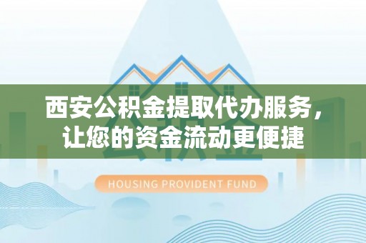 莘县西安公积金提取代办服务，让您的资金流动更便捷