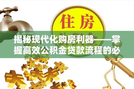 莘县揭秘现代化购房利器——掌握高效公积金贷款流程的必备指南