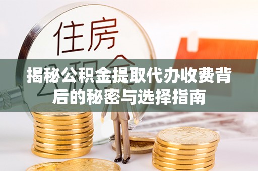 莘县揭秘公积金提取代办收费背后的秘密与选择指南