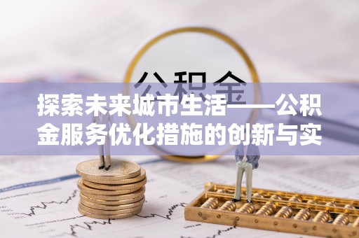 莘县探索未来城市生活——公积金服务优化措施的创新与实践