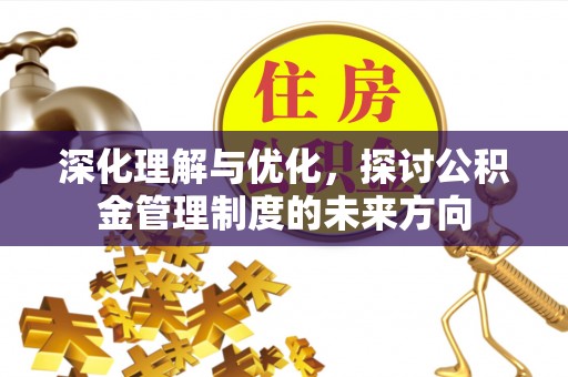 莘县深化理解与优化，探讨公积金管理制度的未来方向