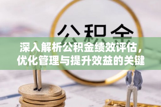 莘县深入解析公积金绩效评估，优化管理与提升效益的关键路径