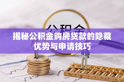 莘县揭秘公积金购房贷款的隐藏优势与申请技巧